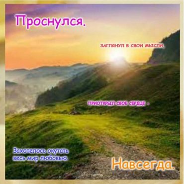 Проснулся. Заглянул в свои мысли. Приоткрыл свое сердце. Захотелось окутать весь мир любовью. Навсегда